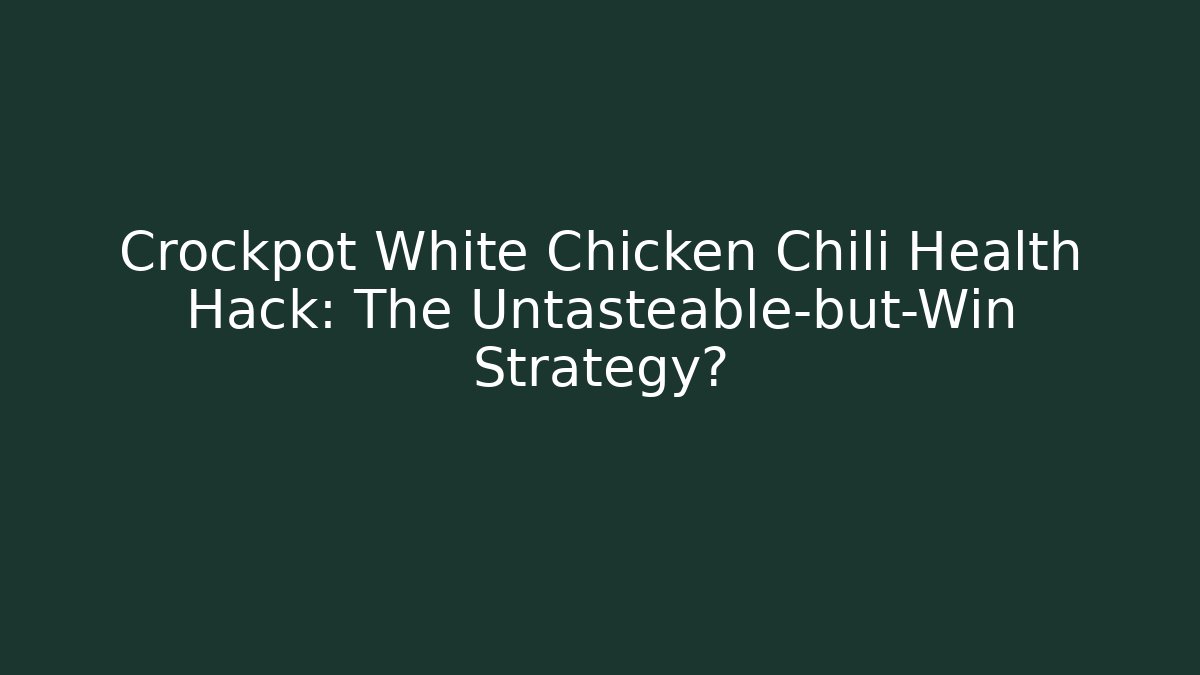 Crockpot White Chicken Chili Health Hack: The Untasteable-but-Win Strategy?