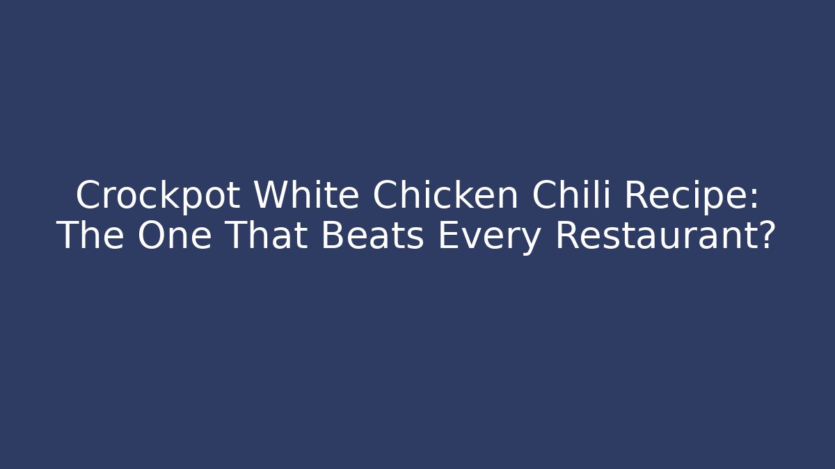 Crockpot White Chicken Chili Recipe: The One That Beats Every Restaurant?