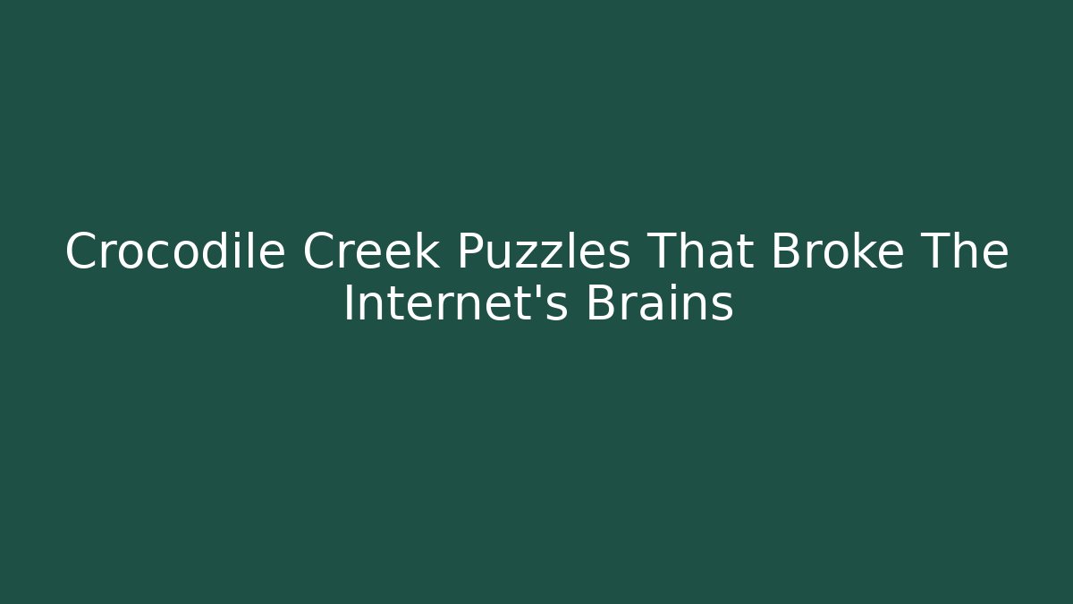 Crocodile Creek Puzzles That Broke The Internet’s Brains