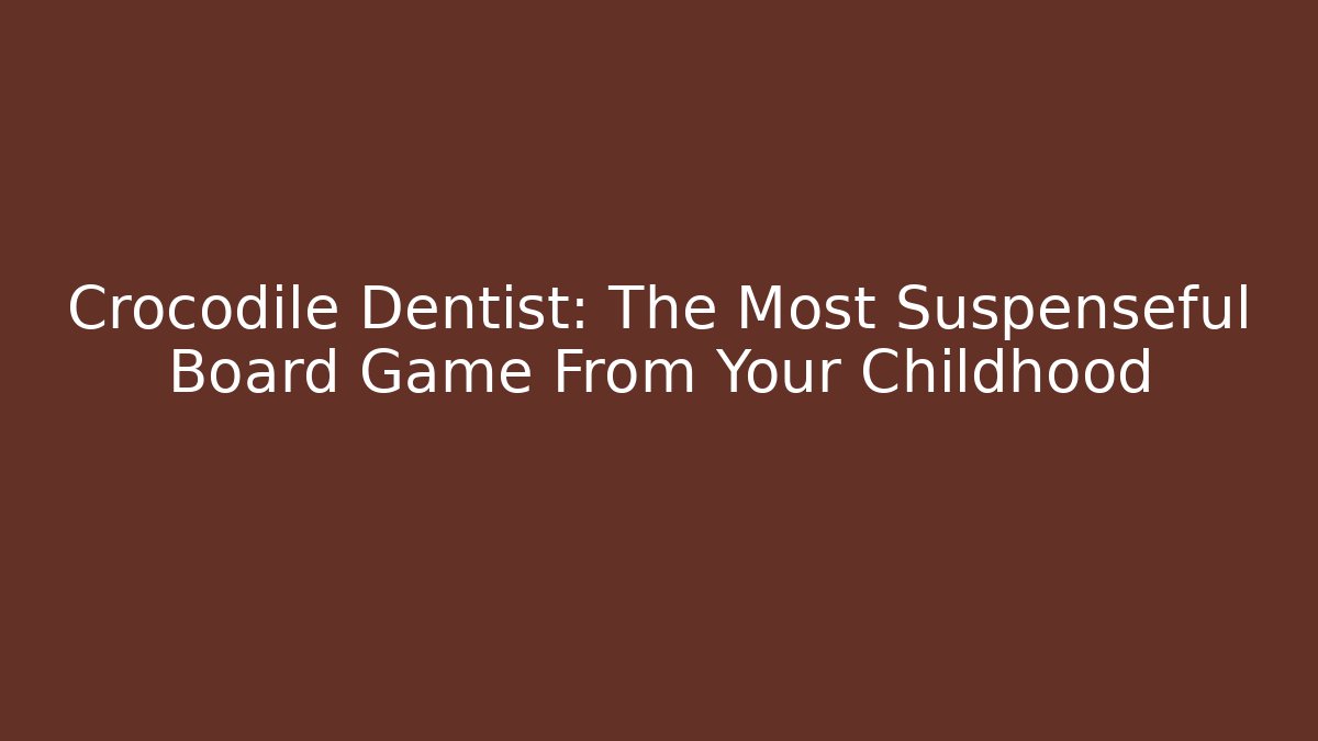Crocodile Dentist: The Most Suspenseful Board Game From Your Childhood