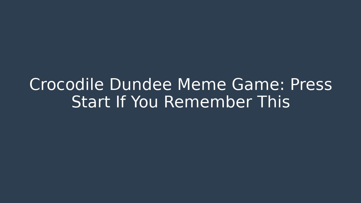 Crocodile Dundee Meme Game: Press Start If You Remember This