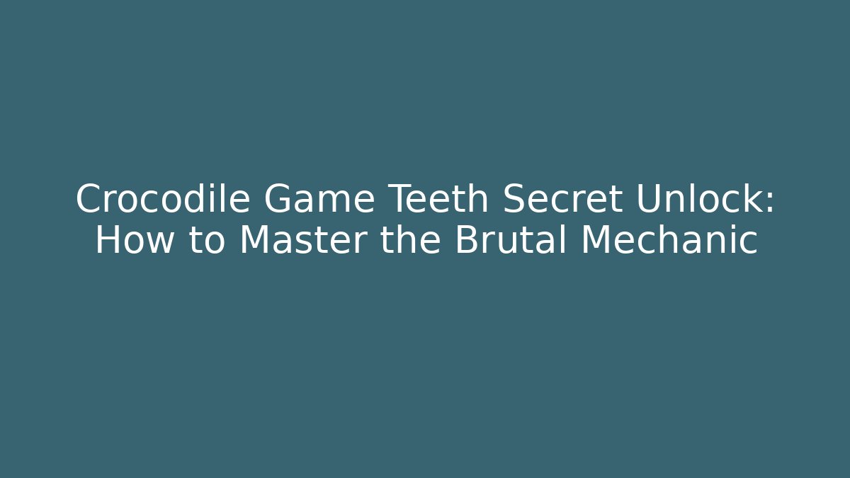 Crocodile Game Teeth Secret Unlock: How to Master the Brutal Mechanic