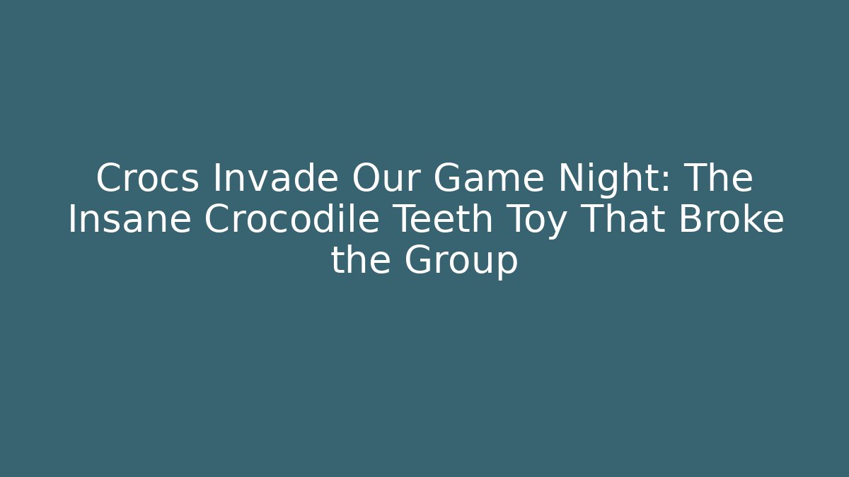 Crocs Invade Our Game Night: The Insane Crocodile Teeth Toy That Broke the Group