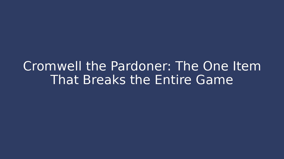 Cromwell the Pardoner: The One Item That Breaks the Entire Game