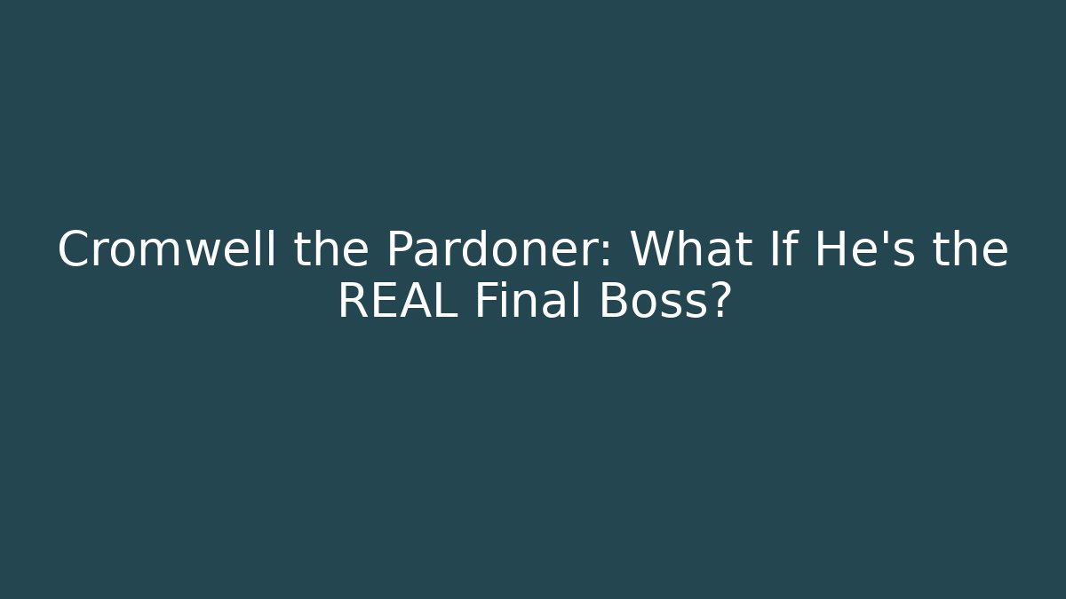 Cromwell the Pardoner: What If He's the REAL Final Boss?