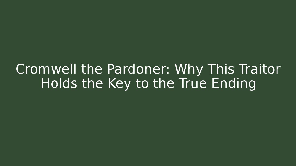 Cromwell the Pardoner: Why This Traitor Holds the Key to the True Ending