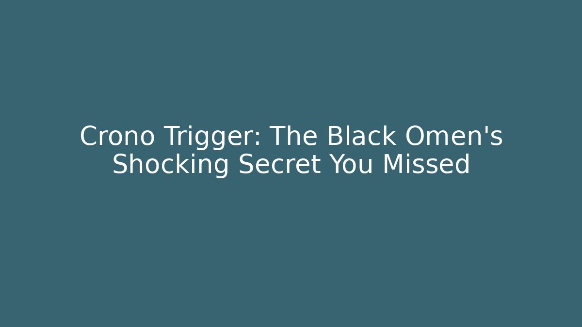 Crono Trigger: The Black Omen's Shocking Secret You Missed