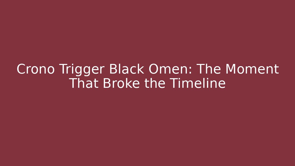 Crono Trigger Black Omen: The Moment That Broke the Timeline