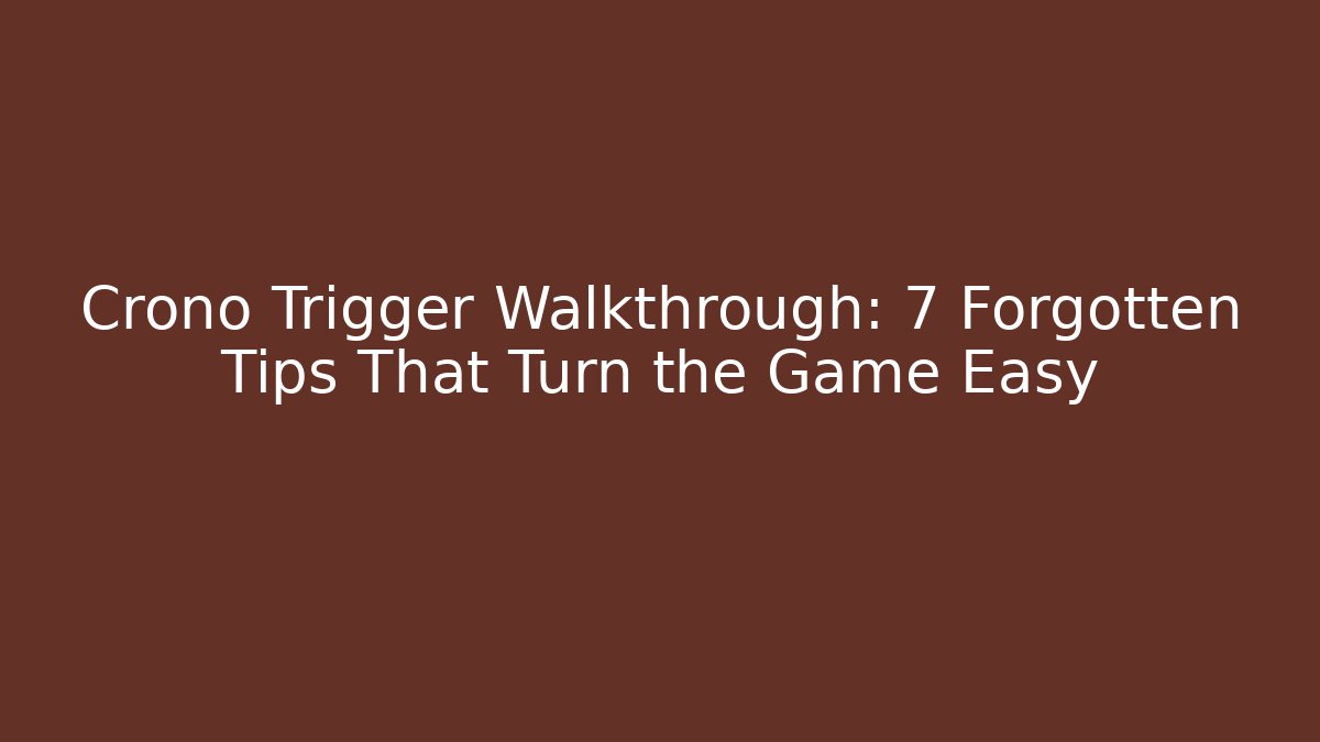 Crono Trigger Walkthrough: 7 Forgotten Tips That Turn the Game Easy - Critter Realm