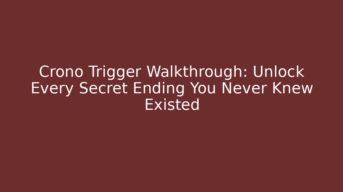 Crono Trigger Walkthrough: Unlock Every Secret Ending You Never Knew Existed