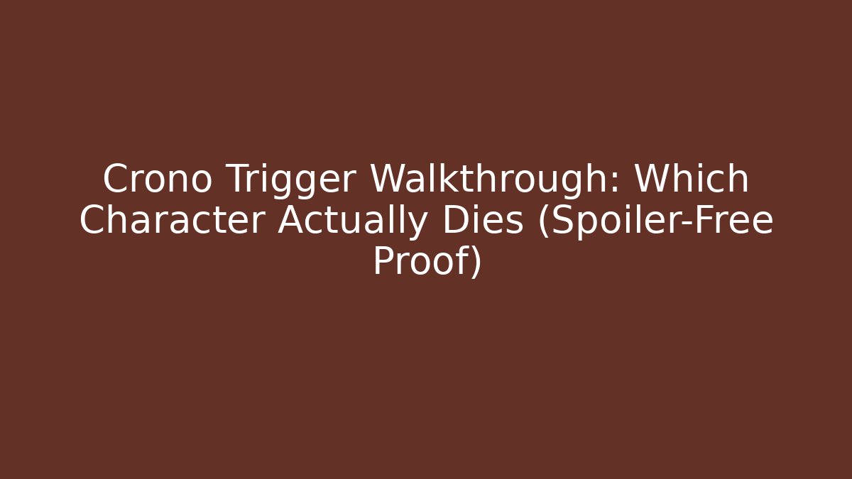 Crono Trigger Walkthrough: Which Character Actually Dies (Spoiler-Free Proof)