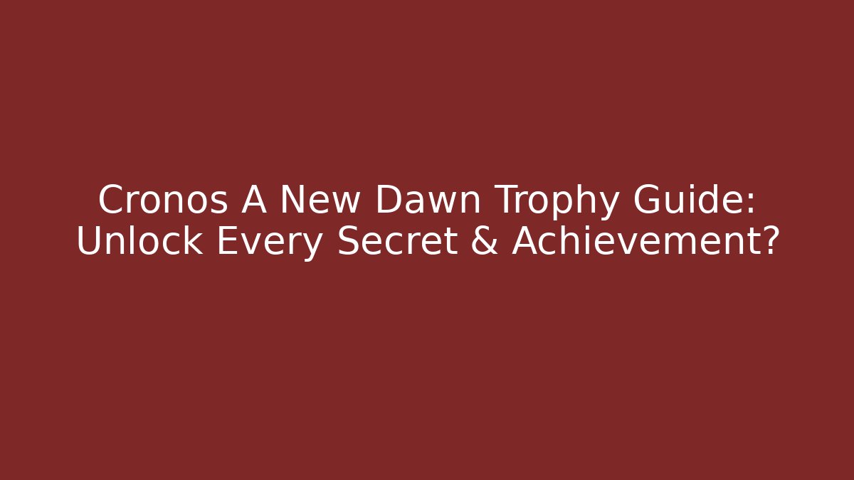 Cronos A New Dawn Trophy Guide: Unlock Every Secret & Achievement? - Critter Realm