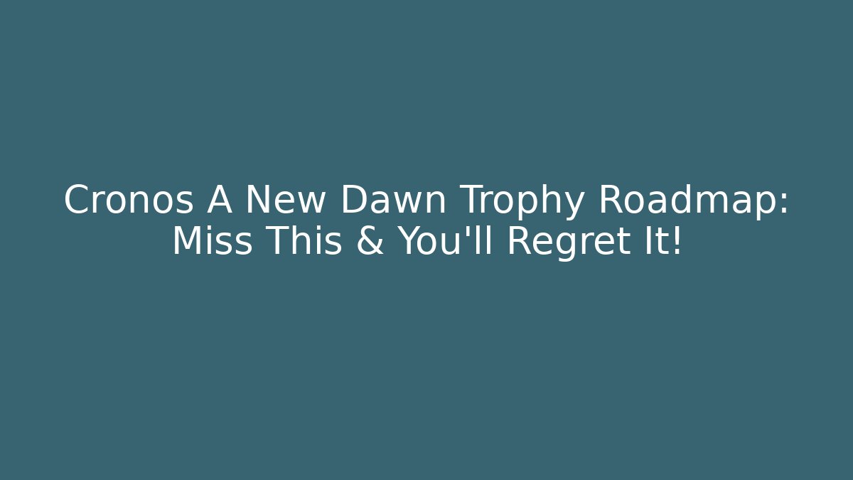 Cronos A New Dawn Trophy Roadmap: Miss This & You'll Regret It!