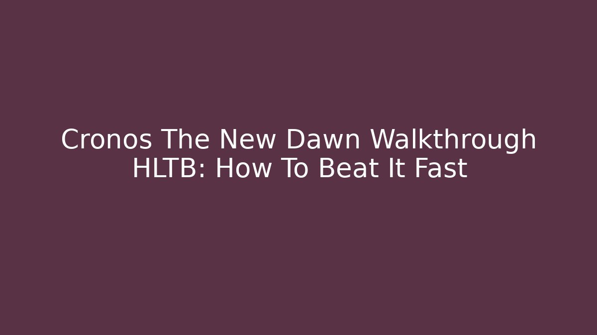 Cronos The New Dawn Walkthrough HLTB: How To Beat It Fast