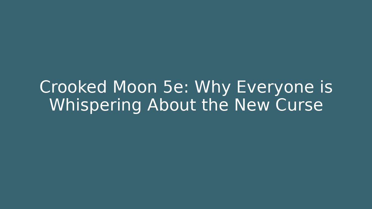 Crooked Moon 5e: Why Everyone is Whispering About the New Curse