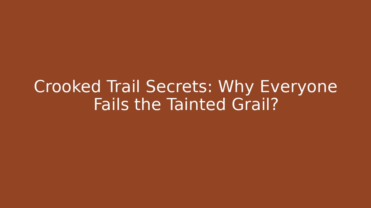 Crooked Trail Secrets: Why Everyone Fails the Tainted Grail?