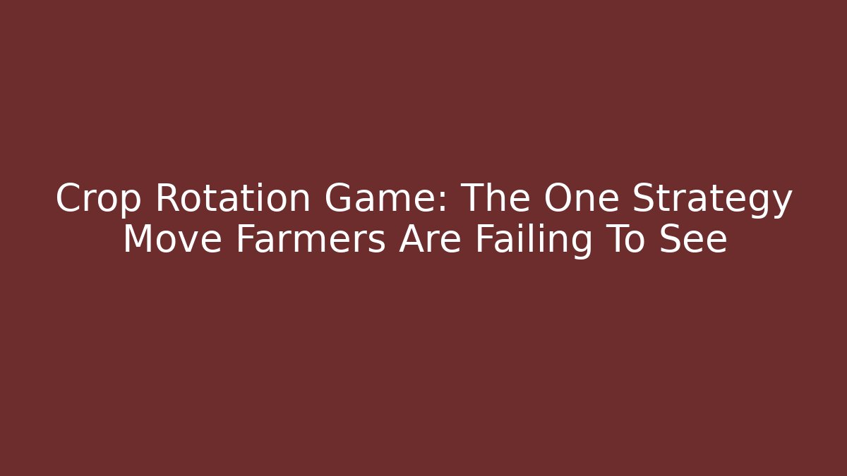 Crop Rotation Game: The One Strategy Move Farmers Are Failing To See