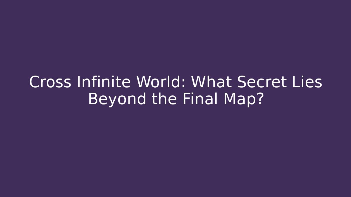 Cross Infinite World: What Secret Lies Beyond the Final Map?