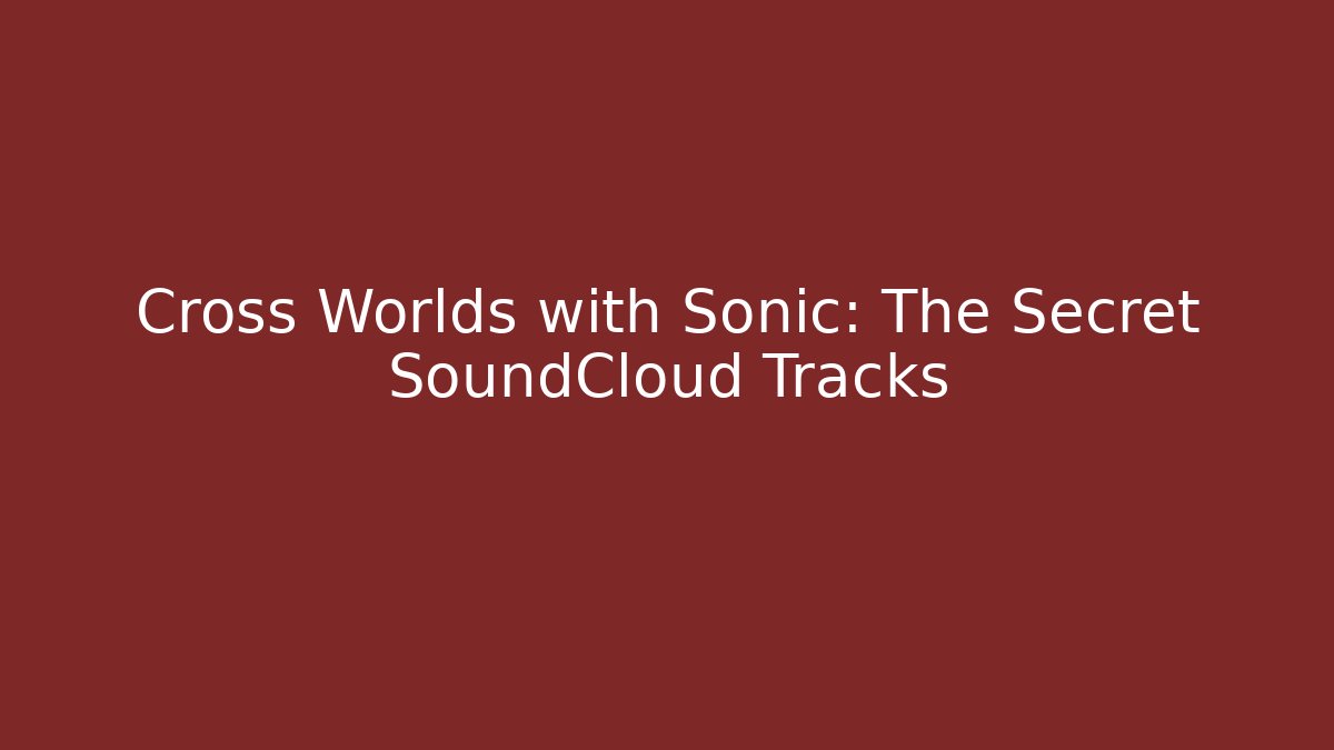 Cross Worlds with Sonic: The Secret SoundCloud Tracks