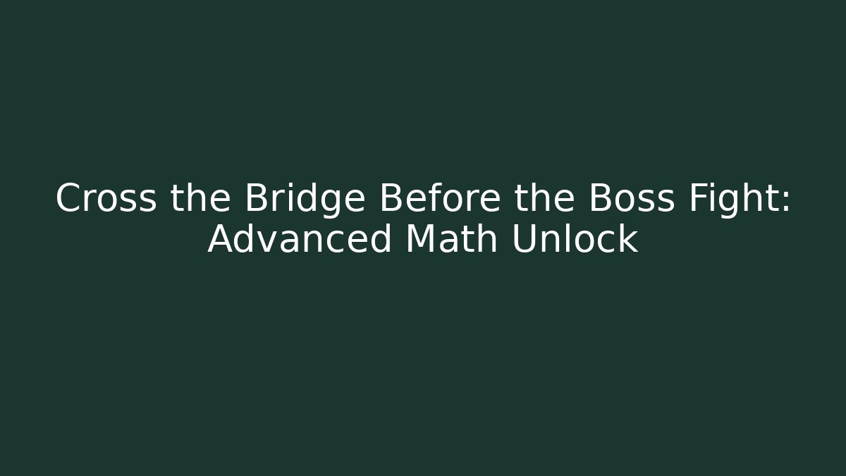 Cross the Bridge Before the Boss Fight: Advanced Math Unlock