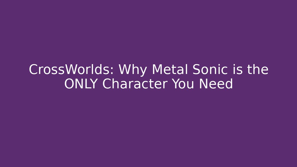 CrossWorlds: Why Metal Sonic is the ONLY Character You Need