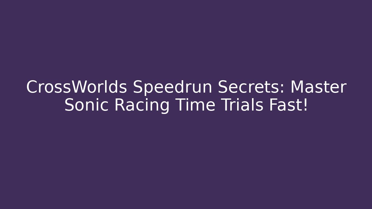 CrossWorlds Speedrun Secrets: Master Sonic Racing Time Trials Fast!