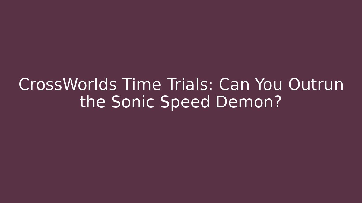 CrossWorlds Time Trials: Can You Outrun the Sonic Speed Demon?