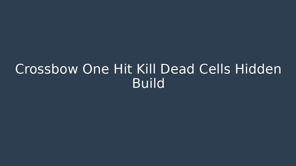 Crossbow One Hit Kill Dead Cells Hidden Build