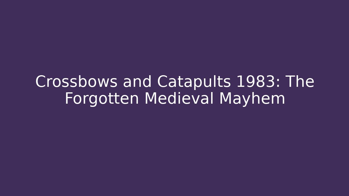 Crossbows and Catapults 1983: The Forgotten Medieval Mayhem