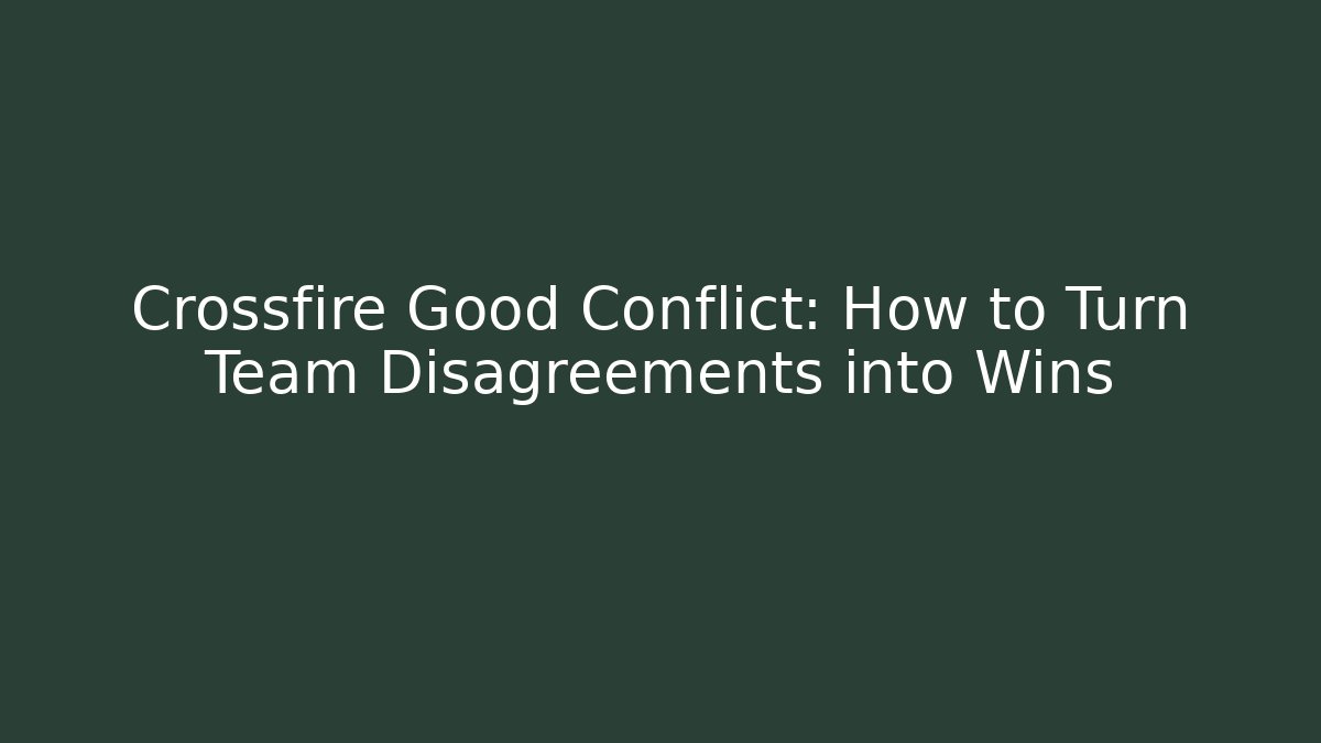Crossfire Good Conflict: How to Turn Team Disagreements into Wins