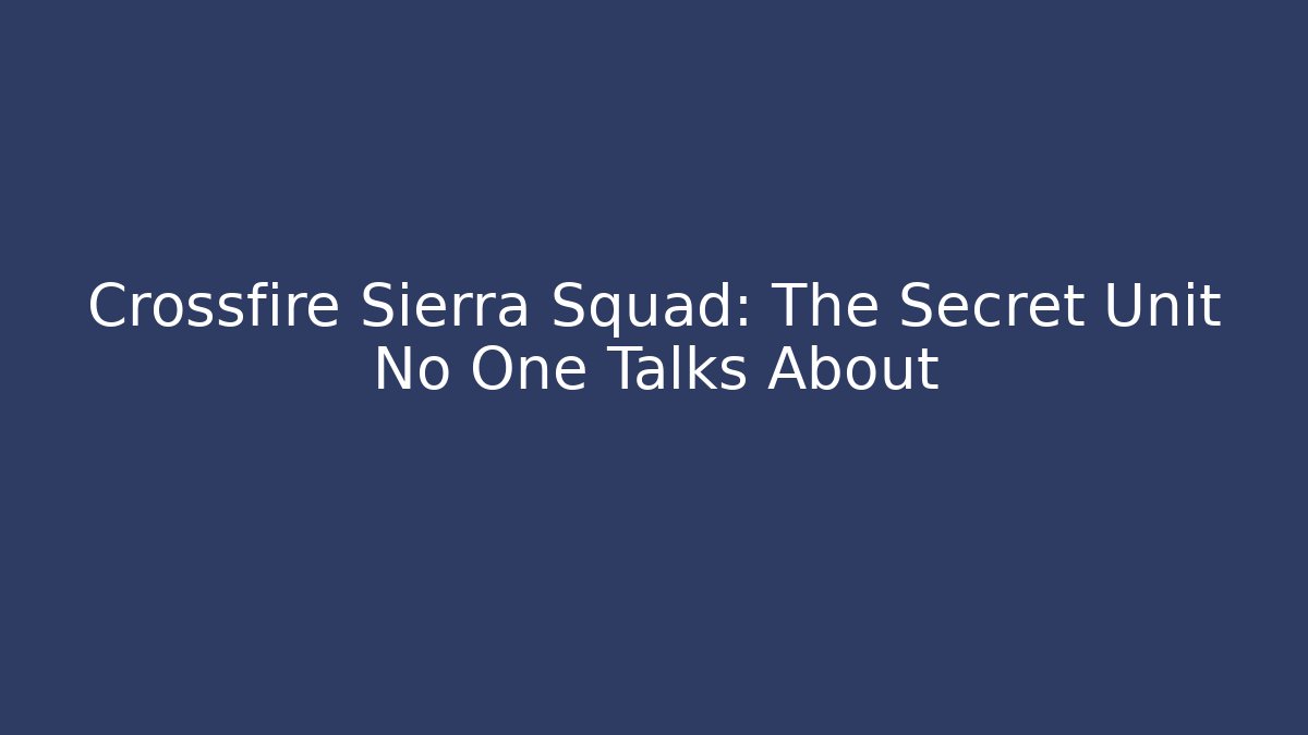 Crossfire Sierra Squad: The Secret Unit No One Talks About
