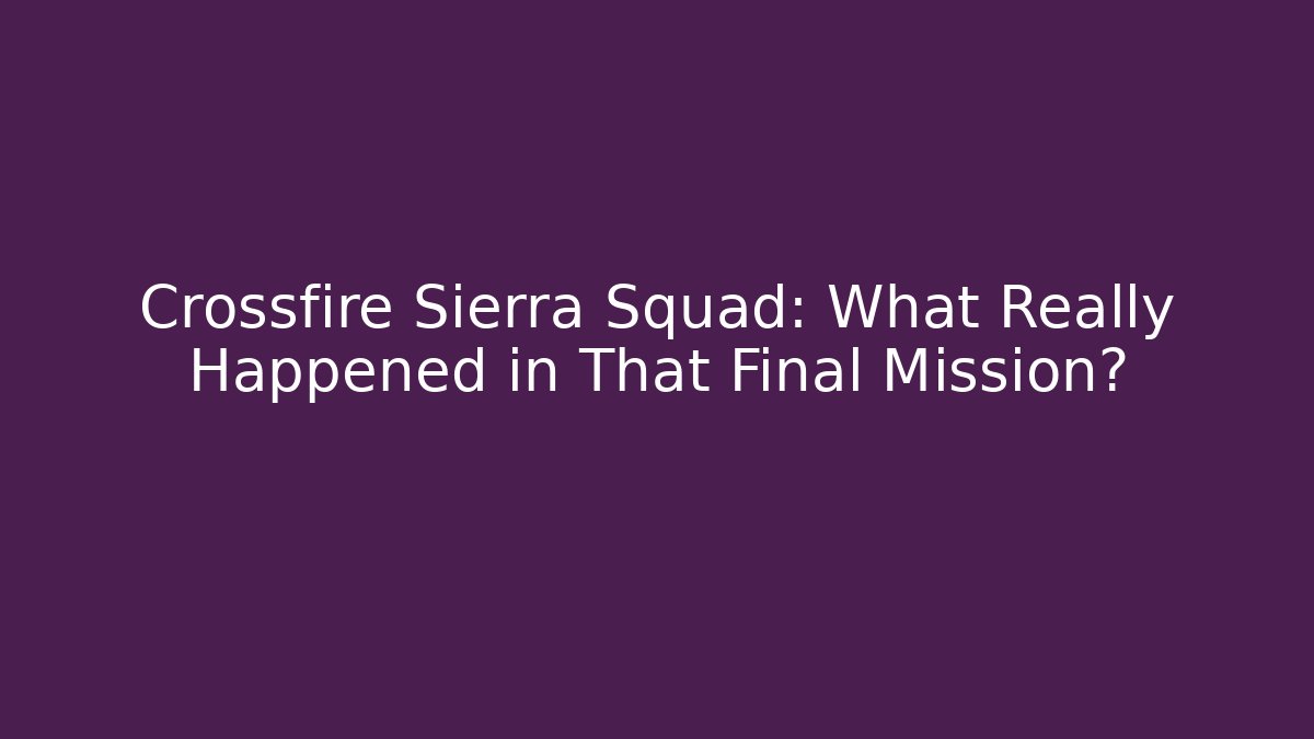 Crossfire Sierra Squad: What Really Happened in That Final Mission?