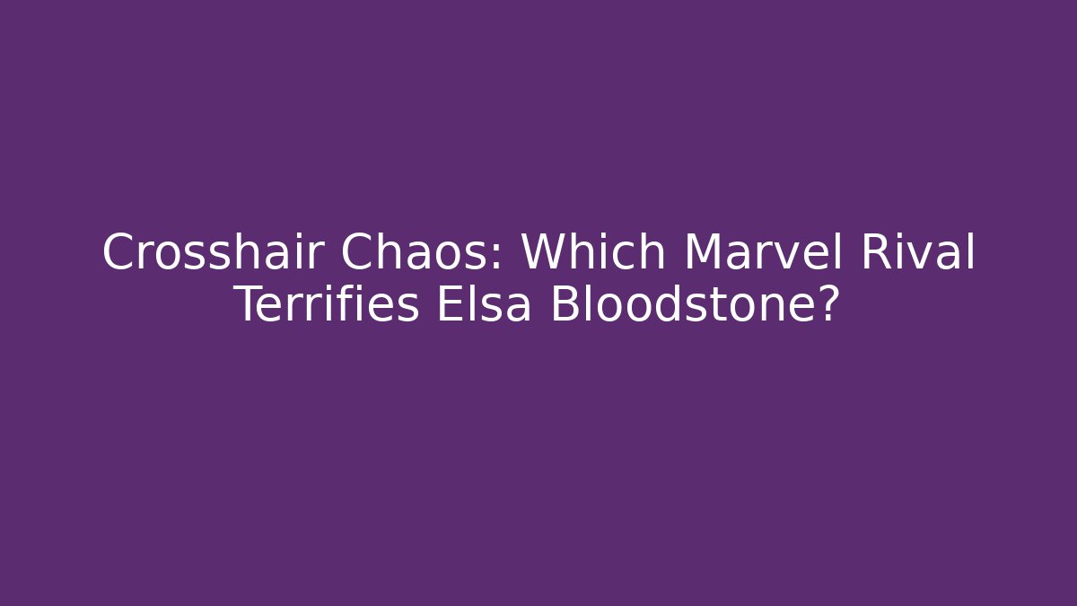 Crosshair Chaos: Which Marvel Rival Terrifies Elsa Bloodstone?