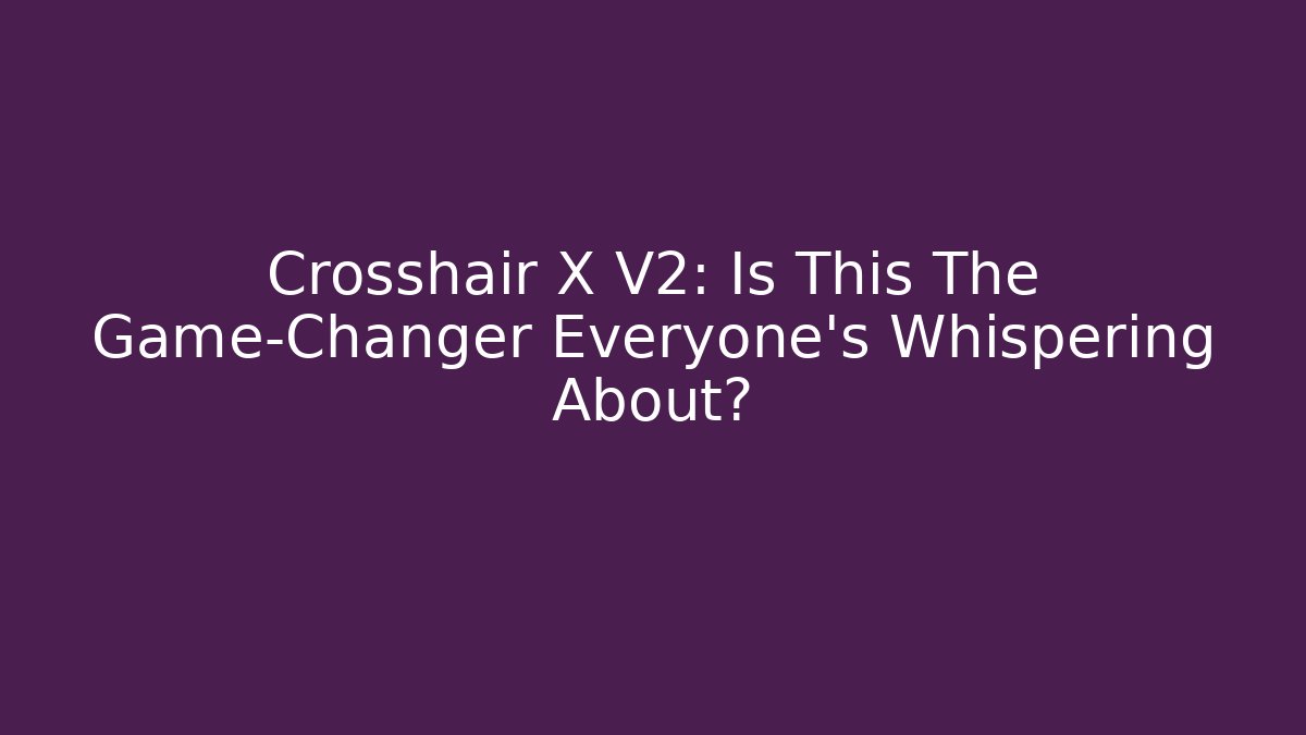 Crosshair X V2: Is This The Game-Changer Everyone’s Whispering About?
