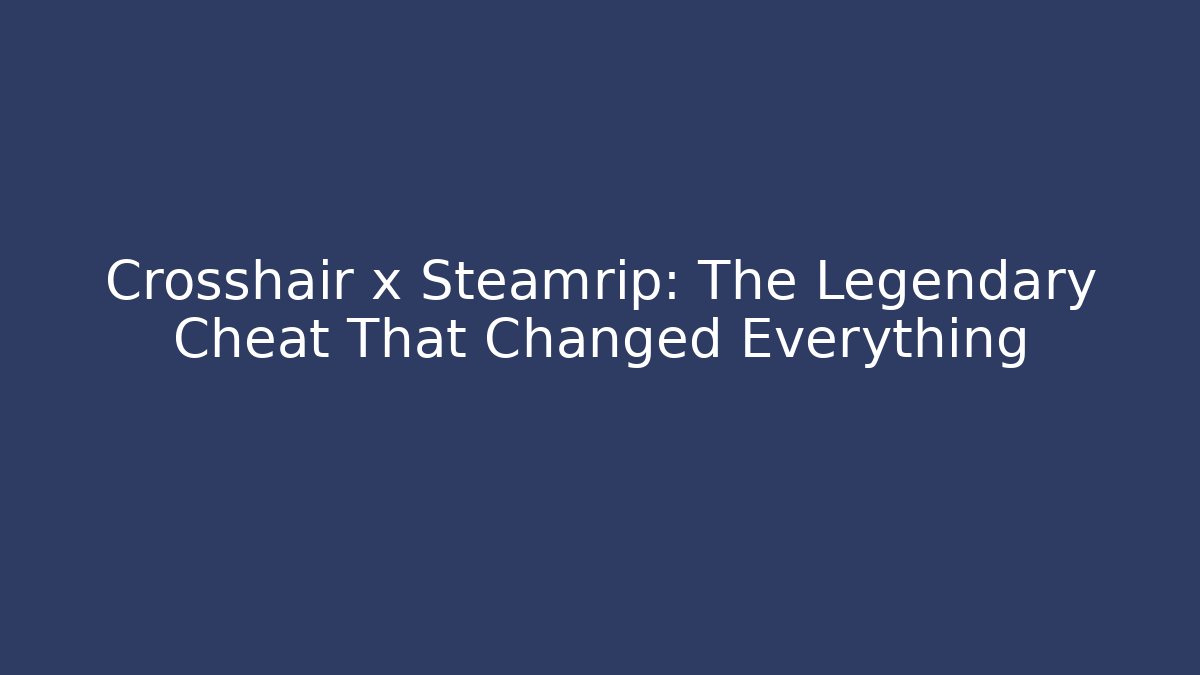 Crosshair x Steamrip: The Legendary Cheat That Changed Everything