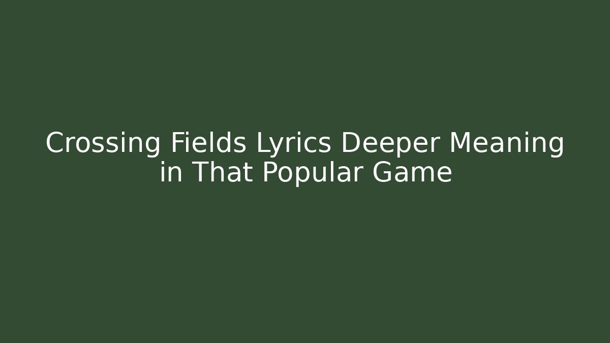 Crossing Fields Lyrics Deeper Meaning in That Popular Game