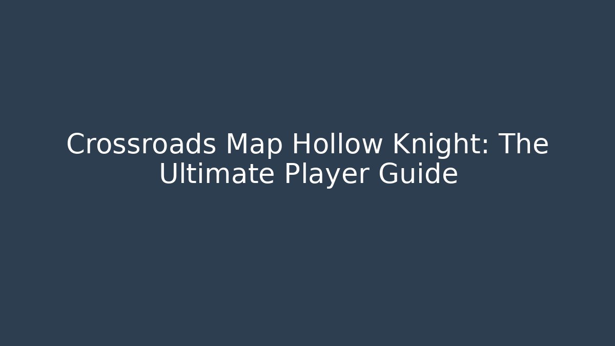 Crossroads Map Hollow Knight: The Ultimate Player Guide