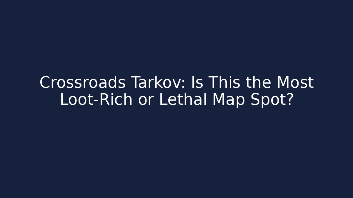Crossroads Tarkov: Is This the Most Loot-Rich or Lethal Map Spot?