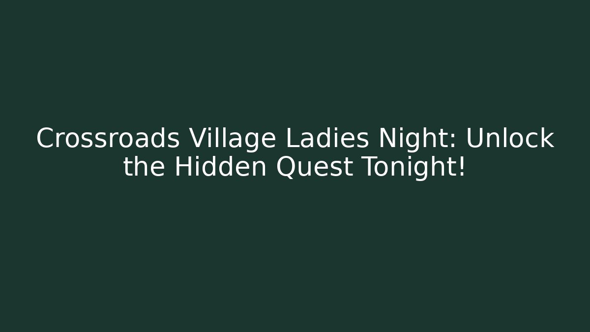 Crossroads Village Ladies Night: Unlock the Hidden Quest Tonight!