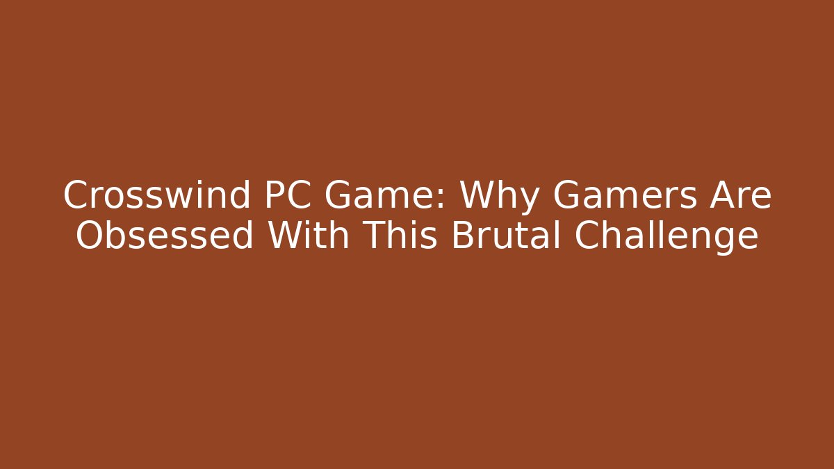 Crosswind PC Game: Why Gamers Are Obsessed With This Brutal Challenge