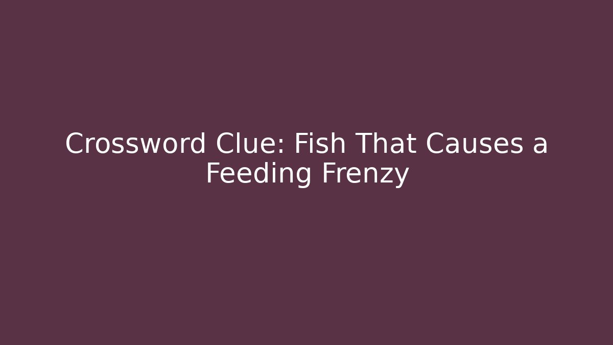 Crossword Clue: Fish That Causes a Feeding Frenzy