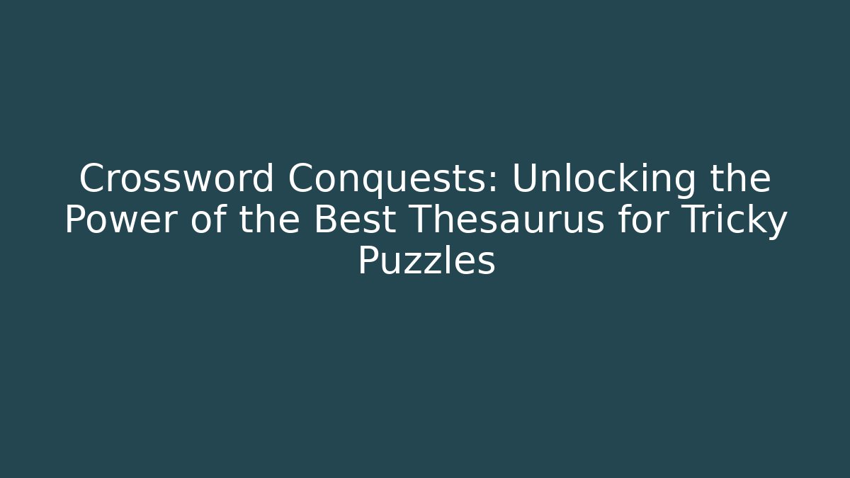 Crossword Conquests: Unlocking the Power of the Best Thesaurus for Tricky Puzzles