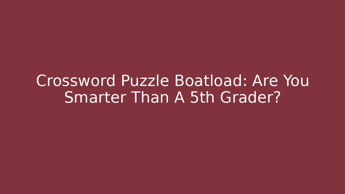 Crossword Puzzle Boatload: Are You Smarter Than A 5th Grader? - Critter Realm