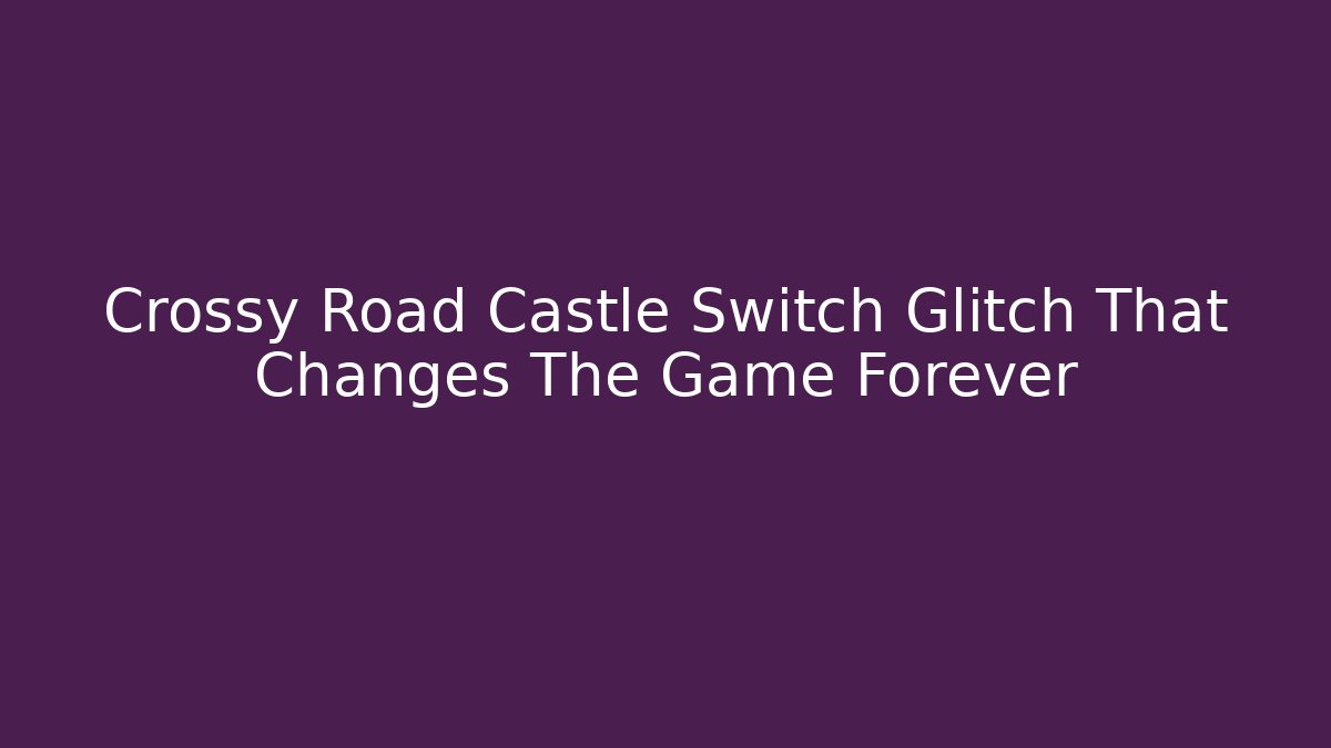 Crossy Road Castle Switch Glitch That Changes The Game Forever