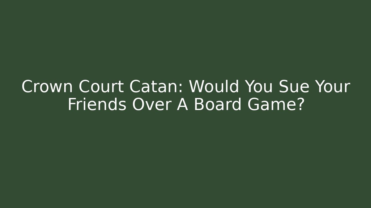 Crown Court Catan: Would You Sue Your Friends Over A Board Game?