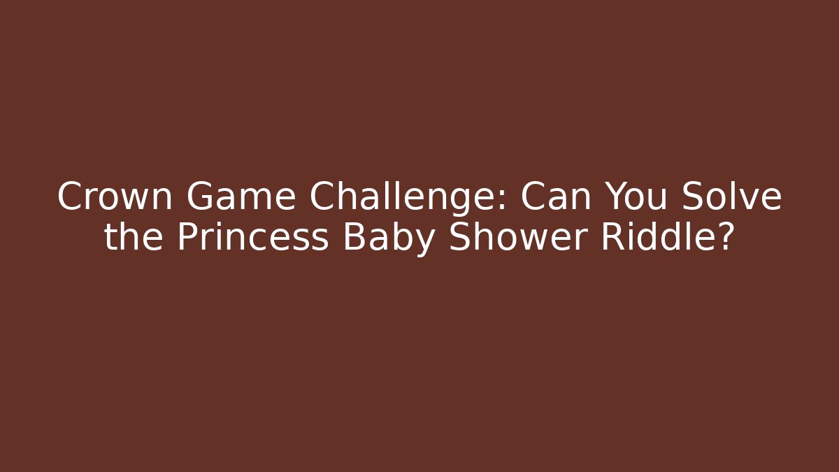 Crown Game Challenge: Can You Solve the Princess Baby Shower Riddle?