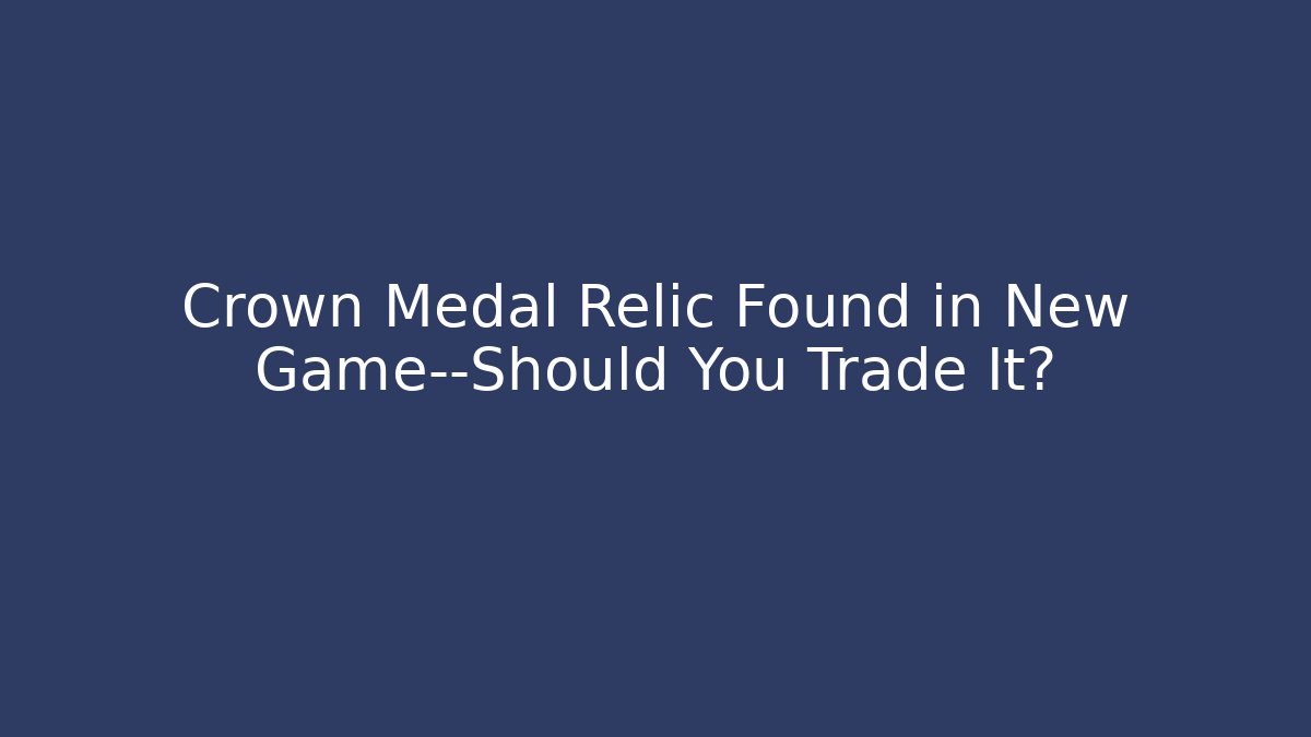 Crown Medal Relic Found in New Game—Should You Trade It?