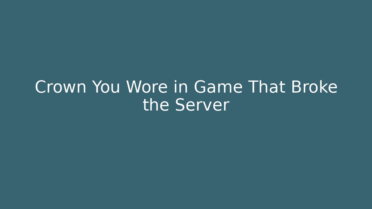 Crown You Wore in Game That Broke the Server