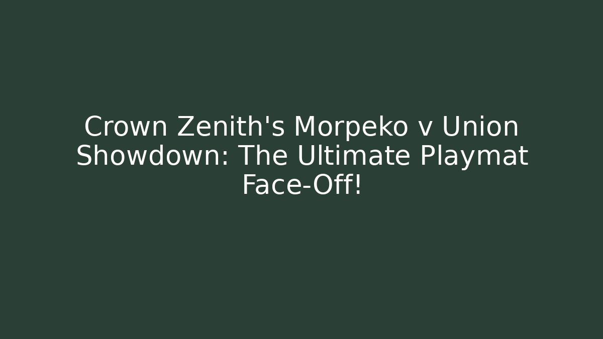 Crown Zenith's Morpeko v Union Showdown: The Ultimate Playmat Face-Off!