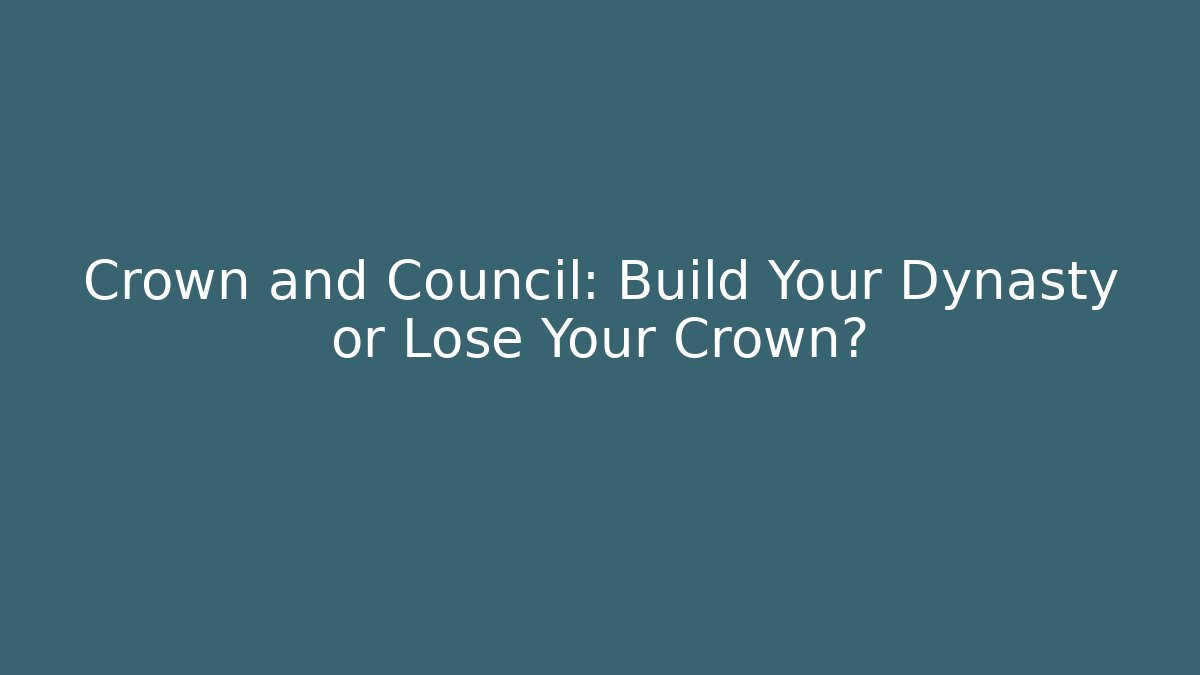Crown and Council: Build Your Dynasty or Lose Your Crown?